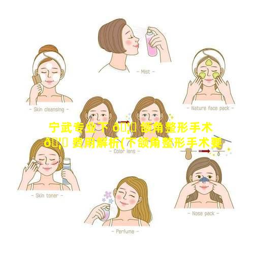 宁武专业下 🦆 颌角整形手术 🦄 费用解析(下颌角整形手术要多少钱)